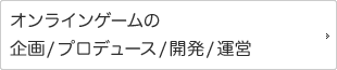 オンラインゲームの企画/プロデュース/開発/運営